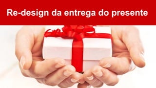 Re-design da entrega do presente
 