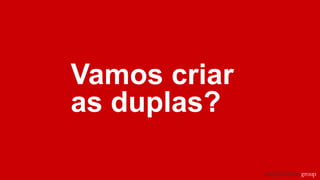 Vamos criar
as duplas?
 