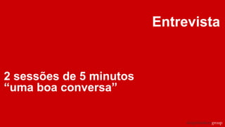 Entrevista
2 sessões de 5 minutos
“uma boa conversa”
 