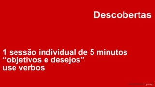 Descobertas
1 sessão individual de 5 minutos
“objetivos e desejos”
use verbos
 