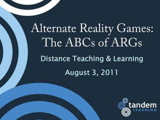 Alternate Reality Games: The ABCs of ARGs Distance Teaching & Learning August 3, 2011 