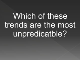 Which of these
trends are the most
unpredicatble?
 