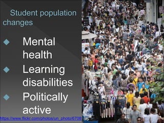 Student population
changes
 Mental
health
 Learning
disabilities
 Politically
active
12https://www.flickr.com/photos/un_photo/6708914025/
 