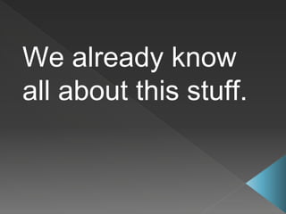 We already know
all about this stuff.
 