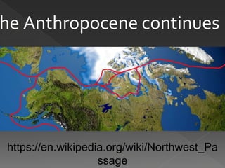 https://en.wikipedia.org/wiki/Northwest_Pa
ssage
he Anthropocene continues
 