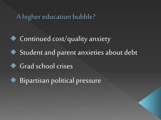 A higher education bubble?
 Continued cost/quality anxiety
 Studentand parent anxieties about debt
 Grad school crises
 Bipartisan political pressure
 