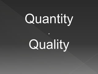 Quantity
.
Quality
 