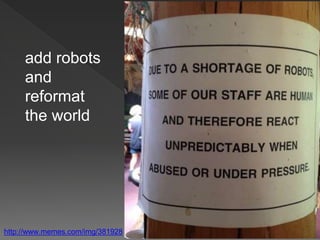 add robots
and
reformat
the world
http://www.memes.com/img/381928
 