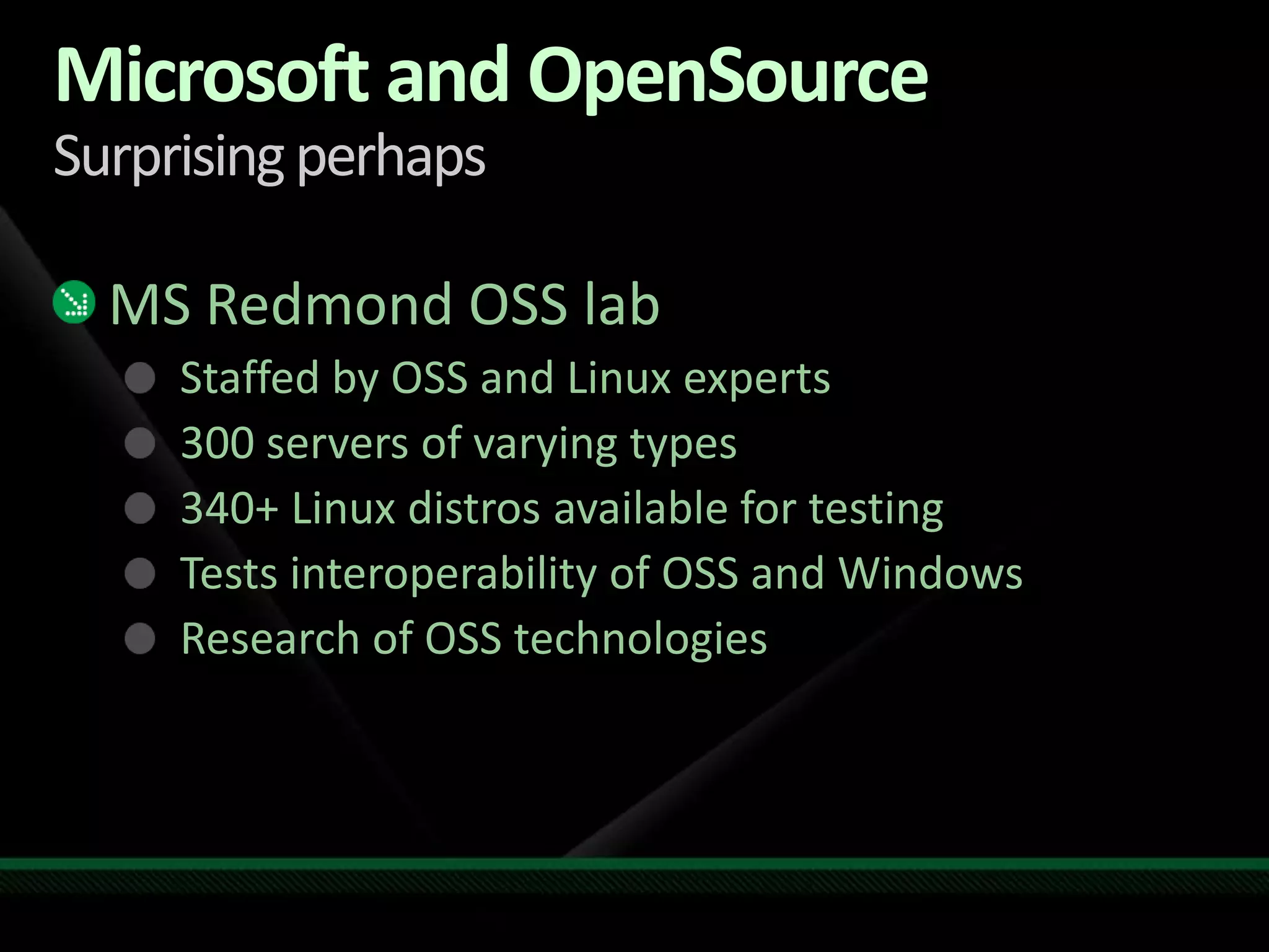 Microsoft and OpenSourceSurprising perhapsMS Redmond OSS labStaffed by OSS and Linux experts300 servers of varying types340+ Linux distros available for testingTests interoperability of OSS and WindowsResearch of OSS technologies