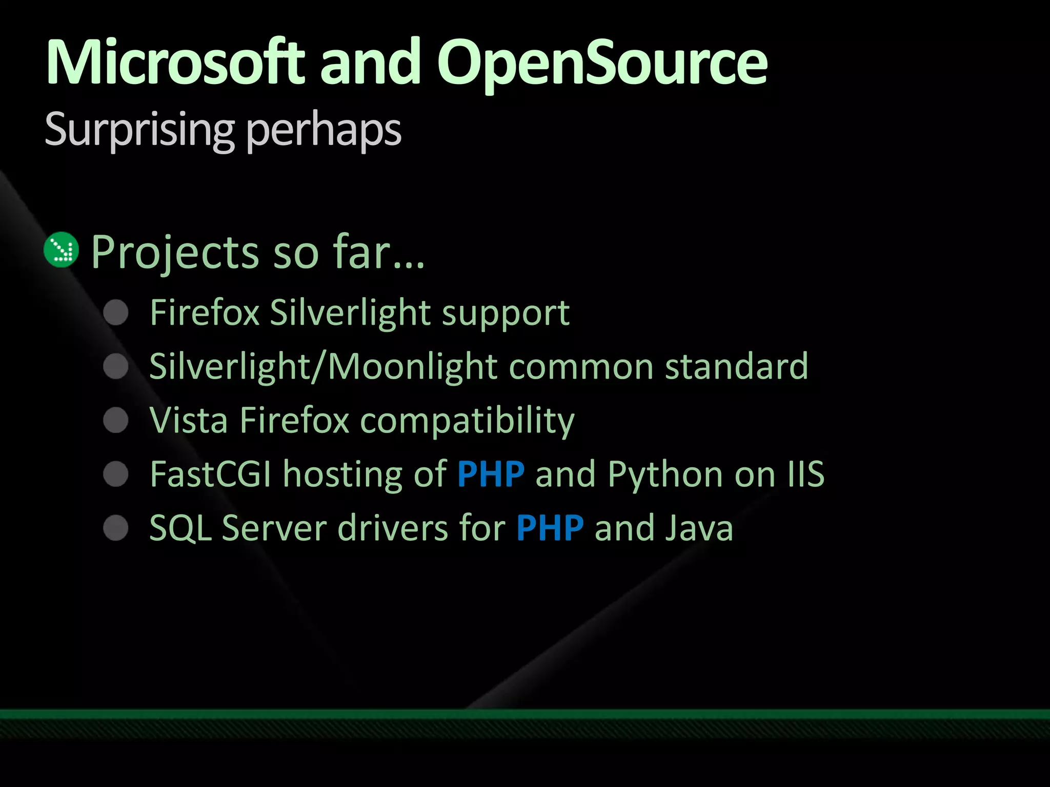 Microsoft and OpenSourceSurprising perhapsProjects so far…Firefox Silverlight supportSilverlight/Moonlight common standardVista Firefox compatibilityFastCGI hosting of PHP and Python on IISSQL Server drivers for PHP and Java