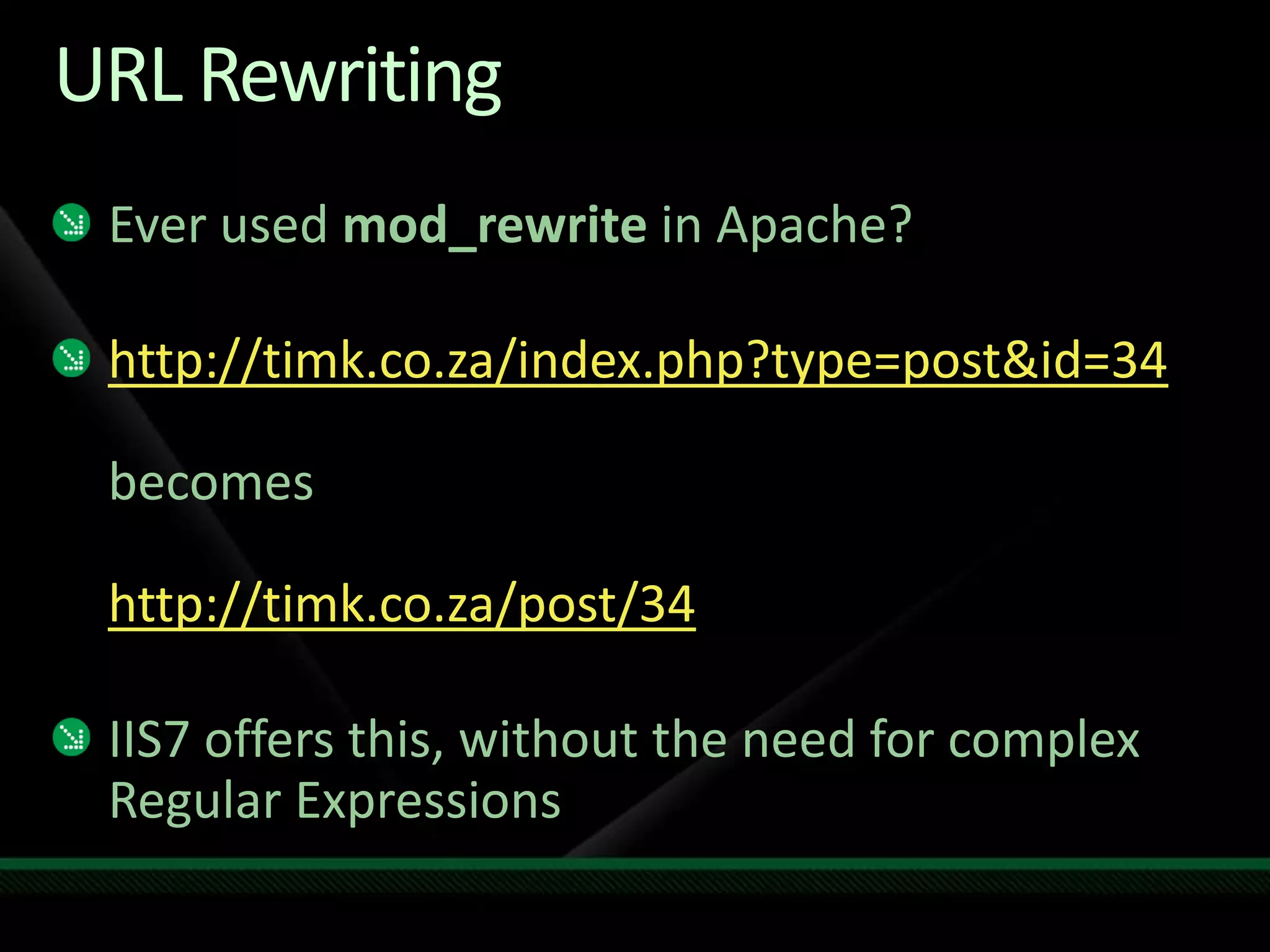 URL RewritingEver used mod_rewrite in Apache?http://timk.co.za/index.php?type=post&id=34becomes http://timk.co.za/post/34IIS7 offers this, without the need for complex Regular Expressions