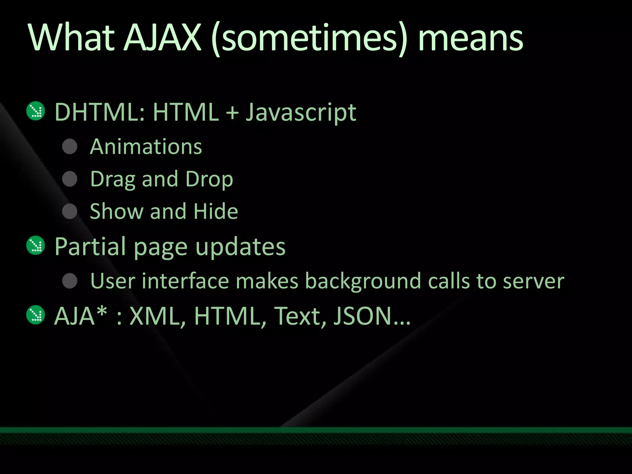 What AJAX (sometimes) meansDHTML: HTML + JavascriptAnimationsDrag and DropShow and HidePartial page updatesUser interface makes background calls to serverAJA* : XML, HTML, Text, JSON…