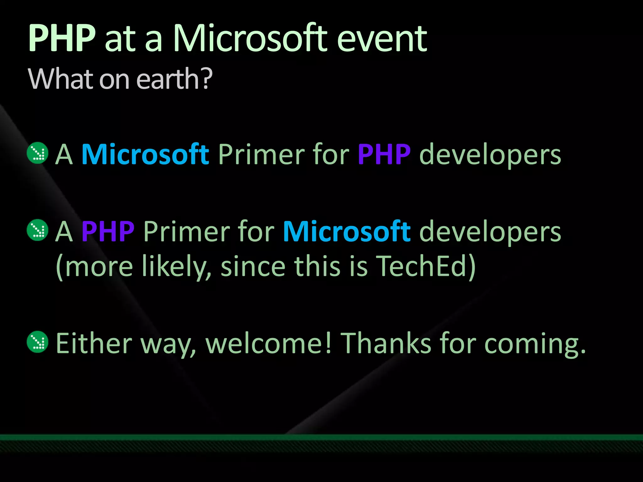 PHP at a Microsoft eventWhat on earth?A Microsoft Primer for PHP developersA PHPPrimer for Microsoftdevelopers(more likely, since this is TechEd)Either way, welcome! Thanks for coming.