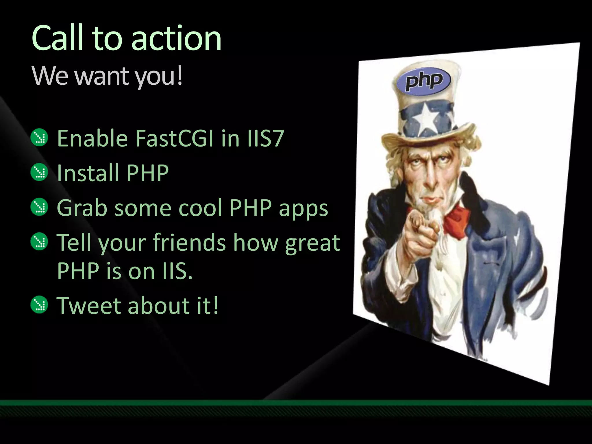 Call to actionWe want you!EnableFastCGI in IIS7Install PHPGrab some cool PHP appsTell your friends how great PHP is on IIS.Tweet about it!