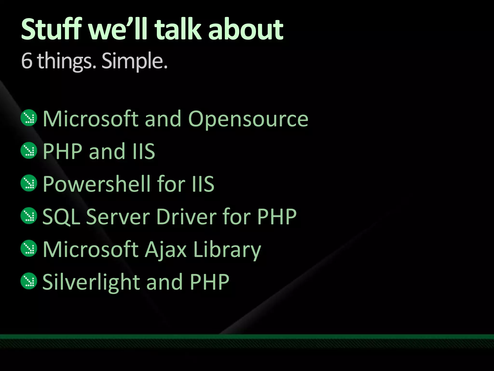 Stuff we’ll talk about6 things. Simple.Microsoft and OpensourcePHP and IISPowershell for IISSQL Server Driver for PHPMicrosoft Ajax LibrarySilverlight and PHP