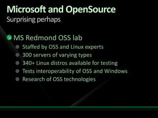 Microsoft and OpenSourceSurprising perhapsMS Redmond OSS labStaffed by OSS and Linux experts300 servers of varying types340+ Linux distros available for testingTests interoperability of OSS and WindowsResearch of OSS technologies