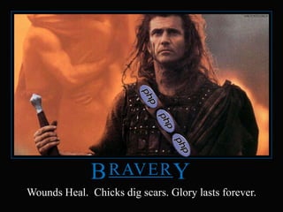 BraverYWounds Heal.  Chicks dig scars. Glory lasts forever.