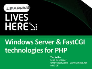 Windows Server & FastCGI technologies for PHPTim KellerLead DeveloperUmoya Networks · www.umoya.netDTL318