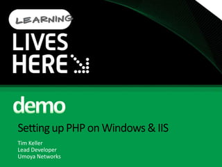Setting up PHP on Windows & IISTim KellerLead DeveloperUmoya Networksdemo