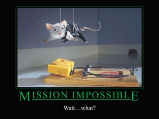 Mission impossiblEWait…what?
