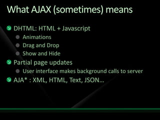 What AJAX (sometimes) meansDHTML: HTML + JavascriptAnimationsDrag and DropShow and HidePartial page updatesUser interface makes background calls to serverAJA* : XML, HTML, Text, JSON…