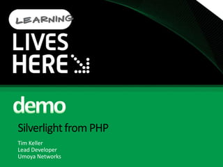 Silverlight from PHPTim KellerLead DeveloperUmoya Networksdemo