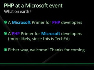 PHP at a Microsoft eventWhat on earth?A Microsoft Primer for PHP developersA PHPPrimer for Microsoftdevelopers(more likely, since this is TechEd)Either way, welcome! Thanks for coming.