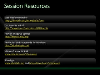 Session ResourcesWeb Platform Installerhttp://tinyurl.com/mswebplatformURL Rewrite in IIS7http://www.iis.net/extensions/URLRewritePHP on Windows centralhttp://www.iis.net/phpPHP builds and sourcecode for Windowshttp://windows.php.netMicrosoft AJAX for PHPwww.codeplex.com/phpmsajaxSilverlightwww.silverlight.net and http://tinyurl.com/sl3released