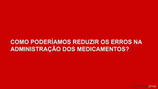 COMO PODERÍAMOS REDUZIR OS ERROS NA
ADMINISTRAÇÃO DOS MEDICAMENTOS?
 