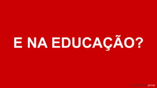 E NA EDUCAÇÃO?
 