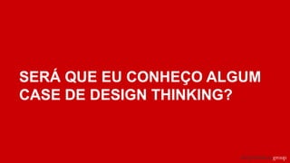 SERÁ QUE EU CONHEÇO ALGUM
CASE DE DESIGN THINKING?
 