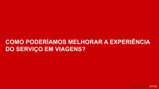 COMO PODERÍAMOS MELHORAR A EXPERIÊNCIA
DO SERVIÇO EM VIAGENS?
 