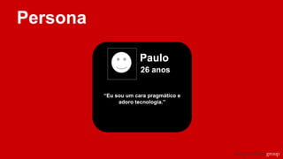 Persona
Paulo
26 anos
“Eu sou um cara pragmático e
adoro tecnologia.”
 