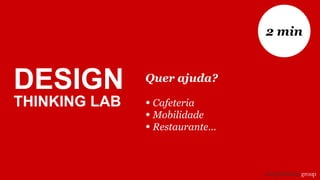 Quer ajuda?
• Cafeteria
• Mobilidade
• Restaurante...
2 min
DESIGN
THINKING LAB
 