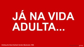JÁ NA VIDA
ADULTA...
Orbiting the Giant Hairball, Gordon Mackenzie, 1998.
 