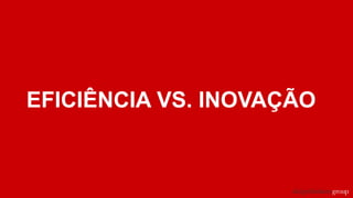 EFICIÊNCIA VS. INOVAÇÃO
 