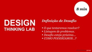 Definição de Desafio
• O que tentaremos resolver?
• Listagem de problemas.
• Desafio esteja próximo...
• COMO PODERÍAMOS...?
8 min
DESIGN
THINKING LAB
 