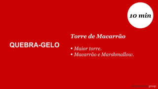 Torre de Macarrão
• Maior torre.
• Macarrão e Marshmallow.
10 min
QUEBRA-GELO
 