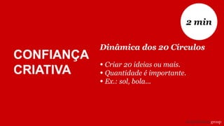 Dinâmica dos 20 Círculos
• Criar 20 ideias ou mais.
• Quantidade é importante.
• Ex.: sol, bola...
2 min
CONFIANÇA
CRIATIVA
 
