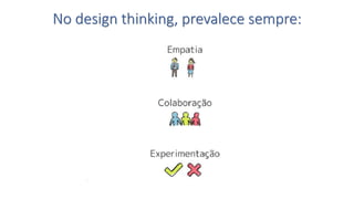 No design thinking, prevalece sempre:  