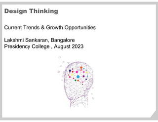 Design Thinking
Current Trends & Growth Opportunities
Lakshmi Sankaran, Bangalore
Presidency College , August 2023
 