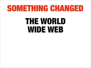 SOMETHING CHANGED
    THE WORLD
     WIDE WEB
UPSETS THE BALANCE
 