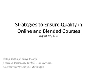 Strategies to Ensure Quality in
Online and Blended Courses
August 7th, 2013
Dylan Barth and Tanya Joosten
Learning Technology Center, LTC@uwm.edu
University of Wisconsin - Milwaukee
 
