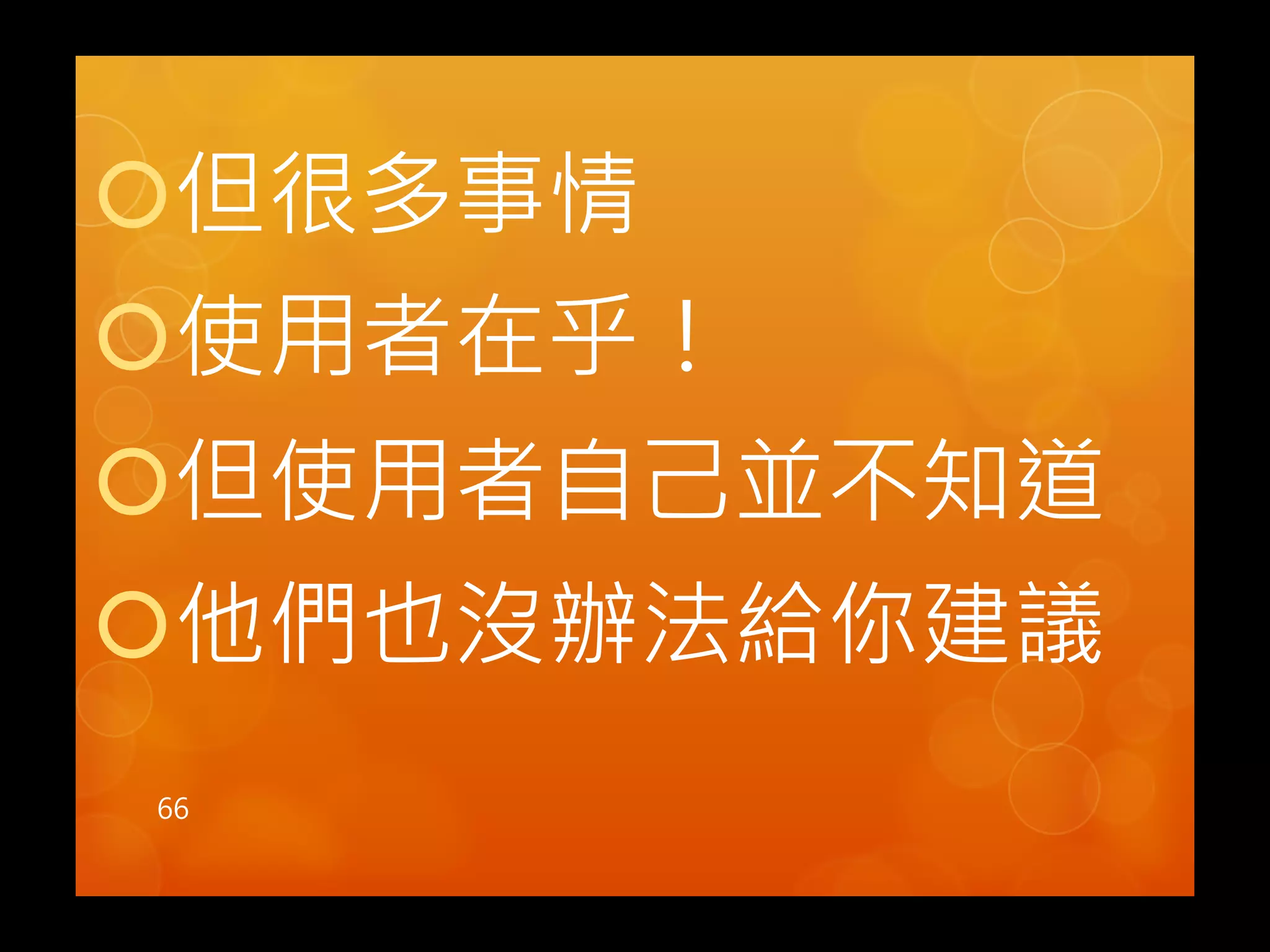 ! 但很多事情 
! 使用者在乎！ 
! 但使用者6己並不知道 
! 他們也沒辦法給你建議 
66 
 