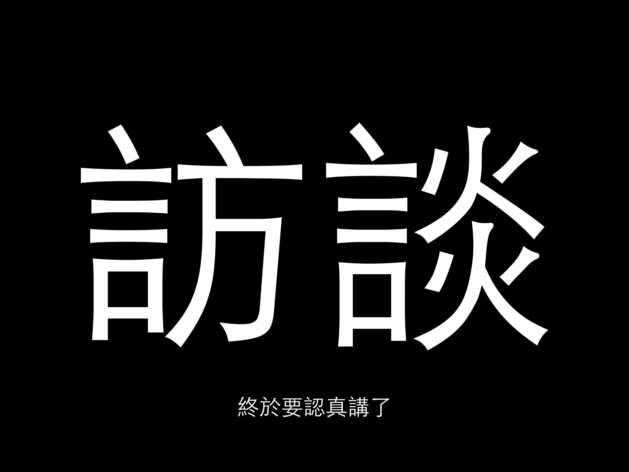 訪談 
終於要認真講了 
 
