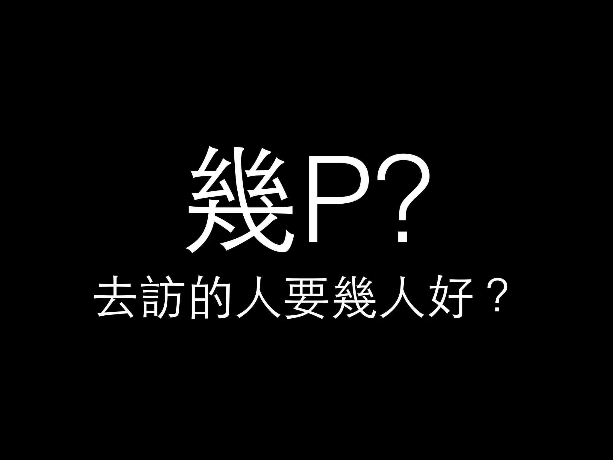 幾P? 
去訪的⼈人要幾⼈人好？ 
 