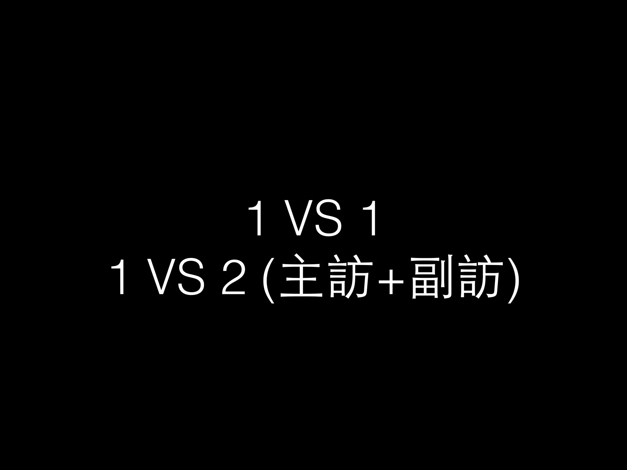 1 VS 1 
1 VS 2 (主訪+副訪) 
 