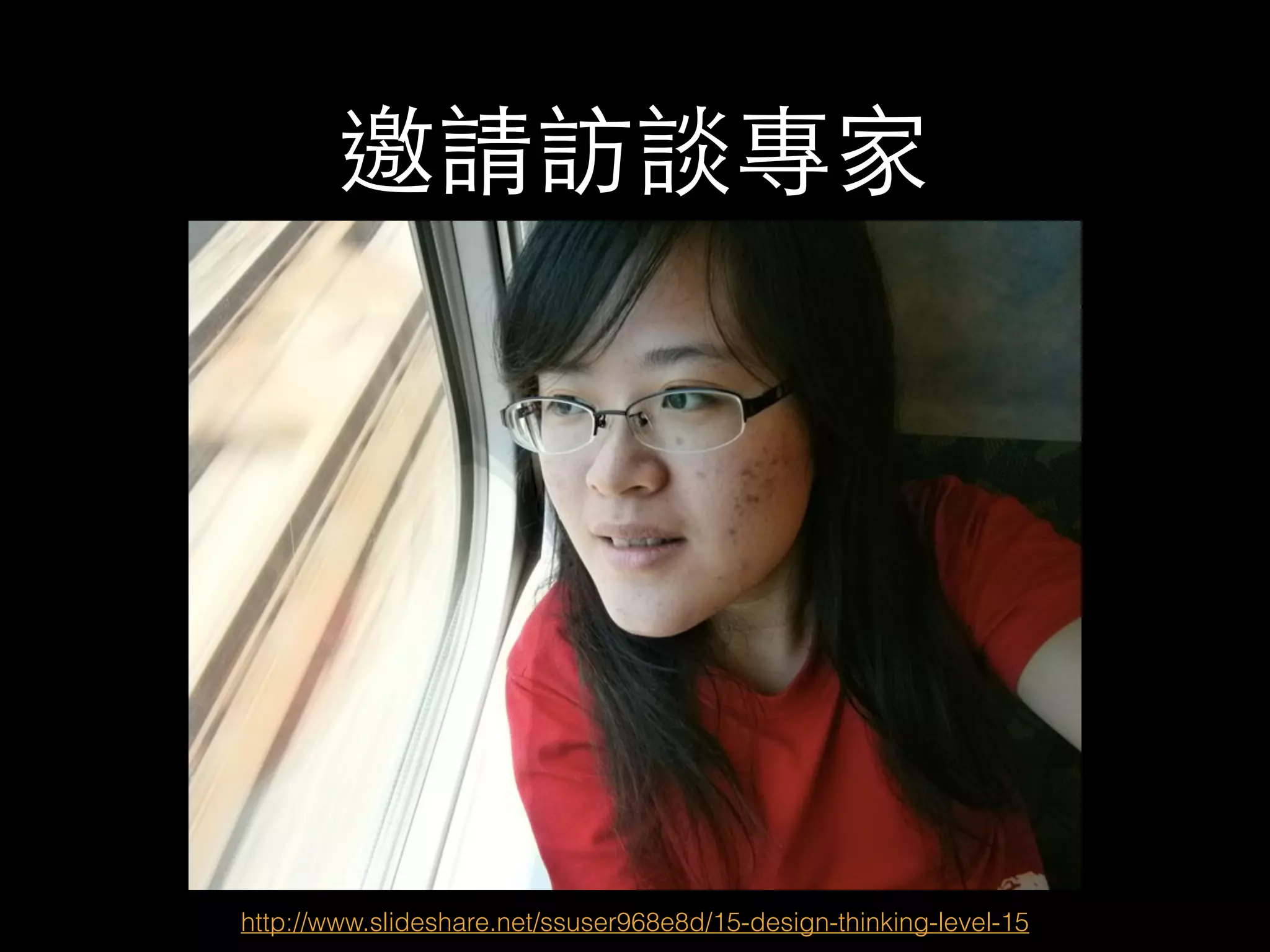 邀請訪談專家 
http://www.slideshare.net/ssuser968e8d/15-design-thinking-level-15 
 