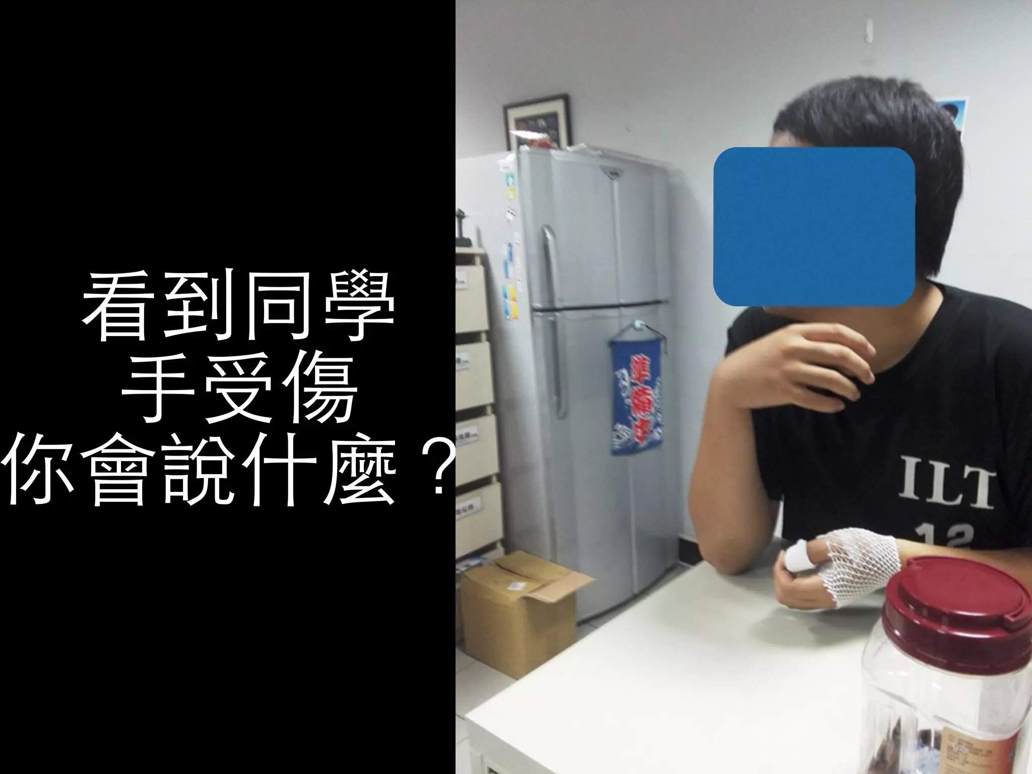看到同學 
⼿手受傷 
你會說什麼？ 
 