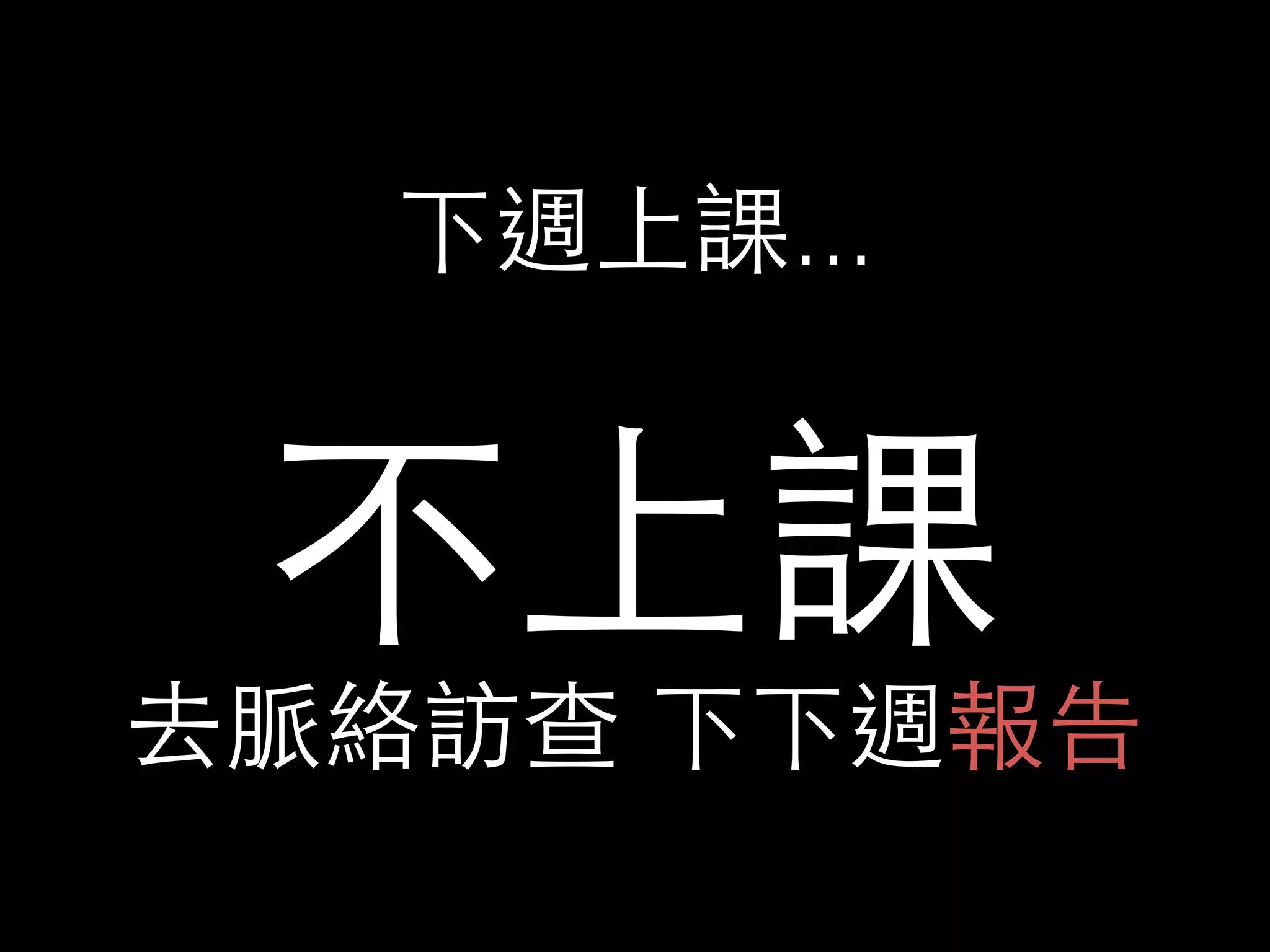 下週上課... 
不上課 
去脈絡訪查 下下週報告 
 